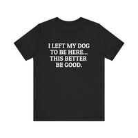 I Left My Dog to Be Here T-Shirt