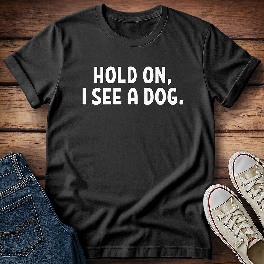 Hold On, I See A Dog T-Shirt