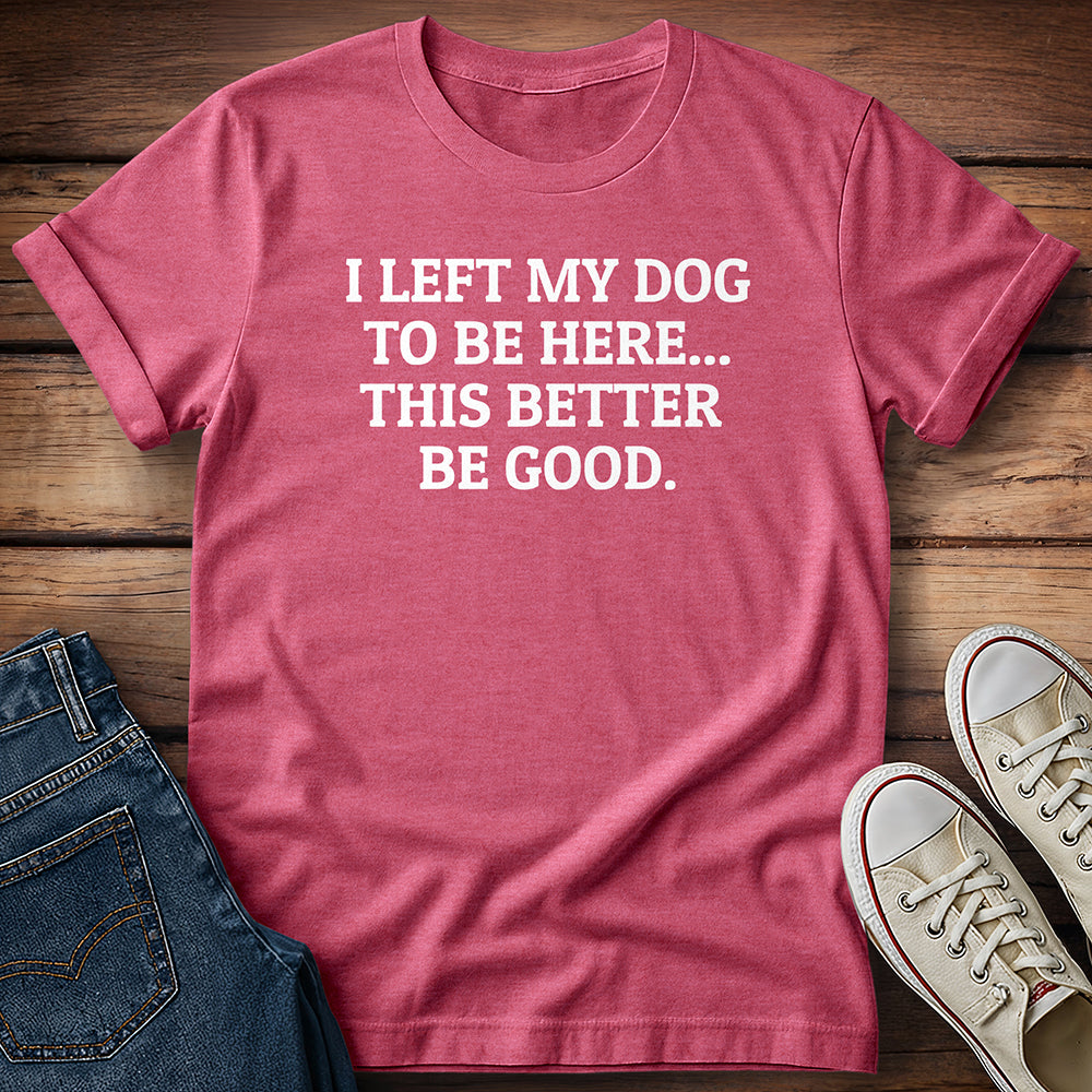 I Left My Dog to Be Here T-Shirt